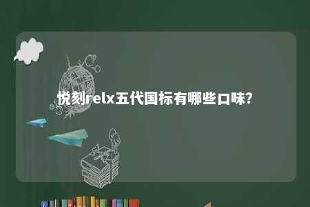 悦刻relx五代国标有哪些口味
？ 